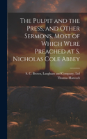 Pulpit and the Press, and Other Sermons, Most of Which Were Preached at S. Nicholas Cole Abbey