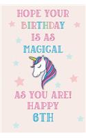 Hope Your Birthday Is As Magical As You Are! Happy 6th: Unicorn 6th Birthday Journal / Notebook / Diary / Gift for Kids Pink Theme (6 x 9 - 110 Blank Lined Pages)