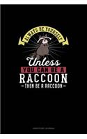 Always Be Yourself Unless You Can Be A Raccoon Then Be A Raccoon