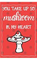 You Take Up So Mushroom In My Heart