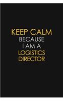 Keep Calm Because I Am A Logistics Director