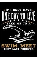 If I Only Have One Day To Live Take Me To A Swim Meet They Last Forever