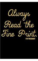 Always Read the Fine Print. I'm Pregnant: A Journal, Notepad, or Diary to write down your thoughts. - 120 Page - 6x9 - College Ruled Journal - Writing Book, Personal Writing Space, Doodle, N