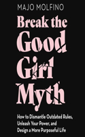 Break the Good Girl Myth Lib/E: How to Dismantle Outdated Rules, Unleash Your Power, and Design a More Purposeful Life