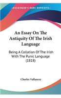 Essay On The Antiquity Of The Irish Language: Being A Collation Of The Irish With The Punic Language (1818)