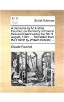 A Discourse by M. L'Abbe Fauchet, on the Liberty of France. Delivered Wednesday the 5th of August, 1789, ... Translated from the French by William Harvest, ...