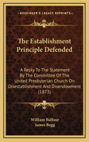 The Establishment Principle Defended: A Reply to the Statement by the Committee of the United Presbyterian Church on Disestablishment and Disendowment (1873)