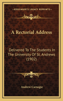 A Rectorial Address: Delivered To The Students In The University Of St. Andrews (1902)