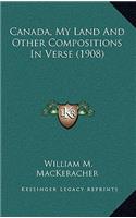 Canada, My Land And Other Compositions In Verse (1908)