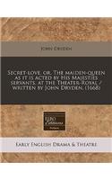 Secret-Love, Or, the Maiden-Queen as It Is Acted by His Majesties Servants, at the Theater-Royal / Written by John Dryden. (1668)