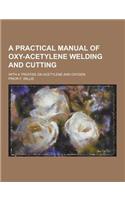 A Practical Manual of Oxy-Acetylene Welding and Cutting; With a Treatise on Acetylene and Oxygen