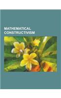 Mathematical Constructivism: Intuitionism, Constructivism, Ultrafinitism, Intuitionistic Logic, Heyting Algebra, Brouwer-Hilbert Controversy, Criti