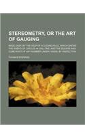 Stereometry, or the Art of Gauging; Made Easy, by the Help of a Sliding-Rule, Which Shews the Area's of Circles in Gallons, and the Square and Cube-Root of Any Number Under 100000, by Inspection