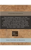 The Generall Demands, of the Reverend Doctors of Divinitie, and Ministers of the Gospell in Aberdene, Concerning the Late Covenant, in Scotland Together, with the Answeres, Replyes, and Duplyes That Followed Thereupon, in the Year, 1638 (1663): (English)