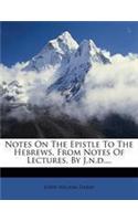 Notes on the Epistle to the Hebrews, from Notes of Lectures, by J.N.D....