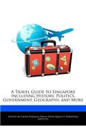 A Travel Guide to Singapore Including History, Politics, Government, Geography, and More