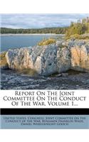 Report on the Joint Committee on the Conduct of the War, Volume 1...