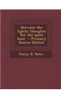 Between the Lights; Thoughts for the Quiet Hour