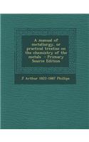 A Manual of Metallurgy, or Practical Treatise on the Chemistry of the Metals