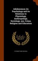 Adolescence; Its Psychology and Its Relations to Physiology, Anthropology, Sociology, Sex, Crime, Religion and Education