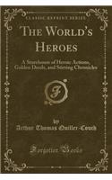 The World's Heroes: A Storehouse of Heroic Actions, Golden Deeds, and Stirring Chronicles (Classic Reprint)