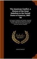 American Conflict, a History of the Great Rebellion in the United States of America, 1860-'64: Its Causes, Incidents, and Results: Intended to Exhibit Especially Its Moral and Political Phases, With the Drift and Progress of American Opinion R