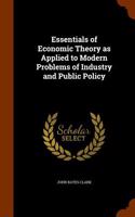 Essentials of Economic Theory as Applied to Modern Problems of Industry and Public Policy