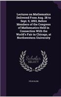 Lectures on Mathematics Delivered From Aug. 28 to Sept. 9, 1893, Before Members of the Congress of Mathematics Held in Connection With the World's Fair in Chicago, at Northwestern University
