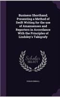 Business Shorthand; Presenting a Method of Swift Writing for the use of Amanuenses and Reporters in Accordance With the Principles of Lindsley's Takigrafy