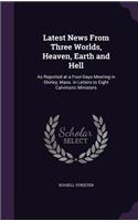 Latest News From Three Worlds, Heaven, Earth and Hell: As Reported at a Four-Days Meeting in Shirley, Mass. in Letters to Eight Calvinistic Ministers