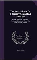 Heart's Ease; Or, a Remedy Against All Troubles: With a Consolatory Discourse, Particularly Directed to Those Who Have Lost Their Friends