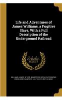 Life and Adventures of James Williams, a Fugitive Slave, With a Full Description of the Underground Railroad