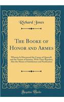 The Booke of Honor and Armes: Wherein Is Discoursed the Causes of Quarrell, and the Nature of Iniuries, with Their Repulses; Also the Means of Satisfaction and Pacification (Clas