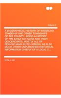 A Biographical History of Waterloo Township and Other Townships of the County: Being a History of the Early Settlers and Their Descendants, Mostly a: Being a History of the Early Settlers and Their Descendants, Mostly a