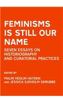 Feminisms Is Still Our Name: Seven Essays on Historiography and Curatorial Practices