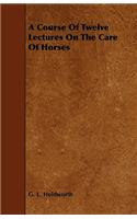 A Course Of Twelve Lectures On The Care Of Horses
