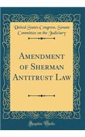 Amendment of Sherman Antitrust Law (Classic Reprint)