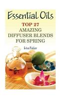 Essential Oils: Top 27 Amazing Diffuser Blends For Spring: (Aromatherapy, Beauty Tips)(1 Healthy Leaving)