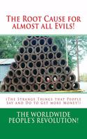 Root Cause for almost all Evils!: (The Strange Things that People Say and Do to Get more Money!)