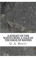 A Knight of the White Cross: A Tale of the Siege of Rhodes