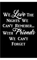 We Love The Nights We Can't Remeber... With Friends We Can't Forget