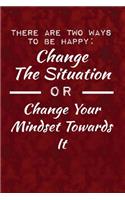 There are two ways to be happy: change the situation, or change your mindset tow: Motivate & Inspire Writing Journal Lined, Diary, Notebook for Men & Women