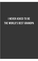 I Never Asked to Be the World's Best Grandpa - Funny Notebook, Funny Gift For Grandfather, Grandfather Birthday Gift Idea