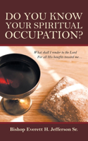 Do You Know Your Spiritual Occupation?: What Shall I Render to the Lord for All His Benefits Toward Me...