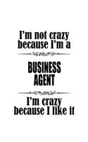 I'm Not Crazy Because I'm A Business Agent I'm Crazy Because I like It