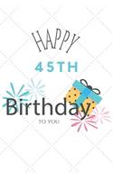 Happy 45th Birthday To You: 45th Birthday Gift / Journal / Notebook / Diary / Unique Greeting & Birthday Card Alternative