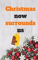 Christmas now surrounds us: NOTEBOOK ( 6x9 IN, 130 pages ): Christmas Gift Notebook