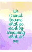 We Cannot Become What We Want By Remaining What We Are