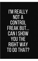 I'm really not a Control Freak But... Can I show you the right way to do that?: Blank Lined Composition Notebook, Planner & Journals to write in - Funny Happiness Motivational and Inspirational Gift