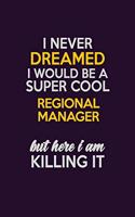 I Never Dreamed I Would Be A Super cool Regional Manager But Here I Am Killing It: Career journal, notebook and writing journal for encouraging men, women and kids. A framework for building your career.